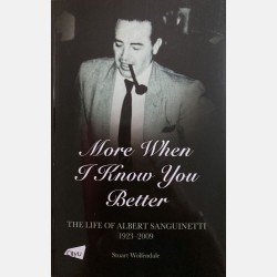 More When I Know You Better: The Life of Albert Sanguinetti 1923 - 2009 (Stuart Wolfendale)